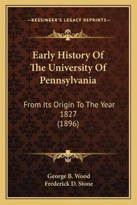 Cover image for Early History of the University of Pennsylvania: From Its Origin to the Year 1827 (1896)