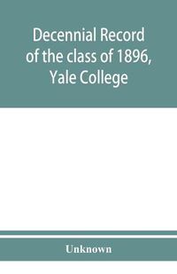 Cover image for Decennial record of the class of 1896, Yale College