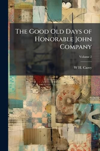 Cover image for The Good Old Days of Honorable John Company: Being Curious Reminiscences Illustrating Manners and Customs of the British in India During the Rule of East India Company from 1600 to 1858, Volume 2