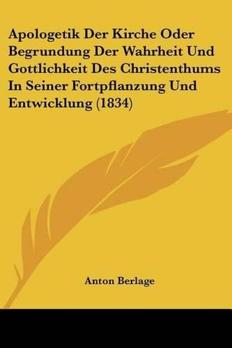 Cover image for Apologetik Der Kirche Oder Begrundung Der Wahrheit Und Gottlichkeit Des Christenthums in Seiner Fortpflanzung Und Entwicklung (1834)