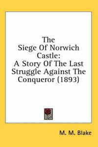 Cover image for The Siege of Norwich Castle: A Story of the Last Struggle Against the Conqueror (1893)