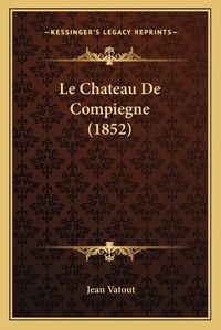 Cover image for Le Chateau de Compiegne (1852)