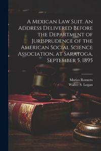 Cover image for A Mexican law Suit. An Address Delivered Before the Department of Jurisprudence of the American Social Science Association, at Saratoga, September 5, 1895