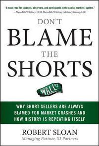 Cover image for Don't Blame the Shorts: Why Short Sellers Are Always Blamed for Market Crashes and How History Is Repeating Itself