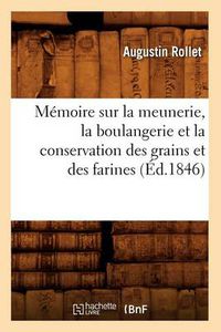 Cover image for Memoire Sur La Meunerie, La Boulangerie Et La Conservation Des Grains Et Des Farines (Ed.1846)