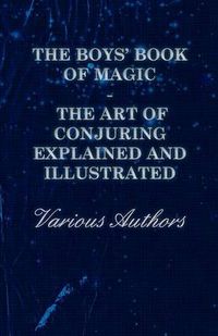 Cover image for The Boys' Book of Magic: The Art of Conjuring Explained and Illustrated