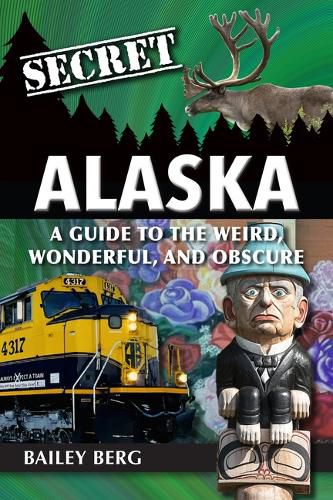 Cover image for Secret Alaska: A Guide to the Weird, Wonderful, and Obscure