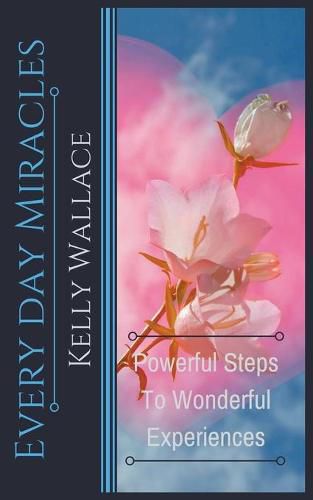 Every Day Miracles - Powerful Steps to Wonderful Experiences