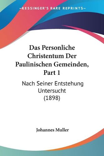 Cover image for Das Personliche Christentum Der Paulinischen Gemeinden, Part 1: Nach Seiner Entstehung Untersucht (1898)
