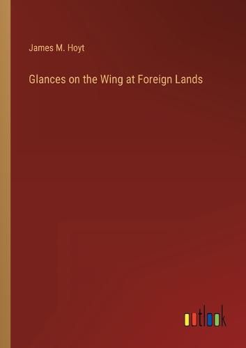 Cover image for Glances on the Wing at Foreign Lands