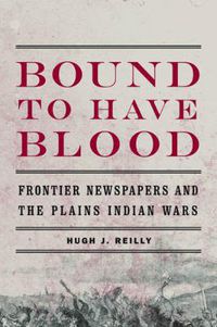 Cover image for Bound to Have Blood: Frontier Newspapers and the Plains Indian Wars