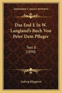 Cover image for Das End E in W. Langland's Buch Von Peter Dem Pfluger: Text B (1890)