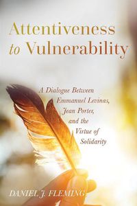 Cover image for Attentiveness to Vulnerability: A Dialogue Between Emmanuel Levinas, Jean Porter, and the Virtue of Solidarity