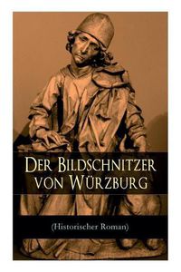 Cover image for Der Bildschnitzer von W rzburg (Historischer Roman): Die Zeit des Bauernkriegs - Der Aufstand der W rzburger B rger (Die Geschichte des fr nkischen Holzschnitzers Tilman Riemenschneider)