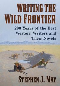 Cover image for Writing the Wild Frontier: 200 Years of the Best Western Writers and Their Novels