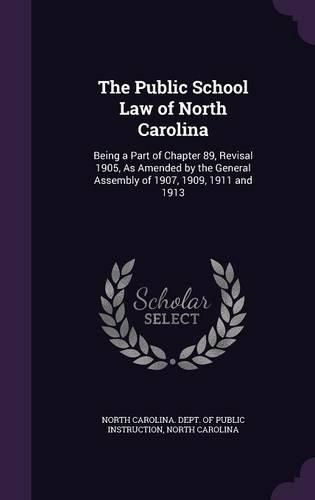 Cover image for The Public School Law of North Carolina: Being a Part of Chapter 89, Revisal 1905, as Amended by the General Assembly of 1907, 1909, 1911 and 1913