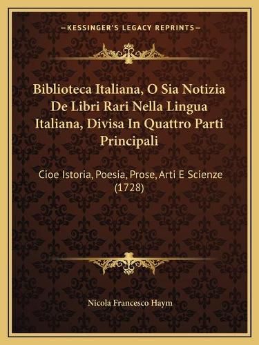 Cover image for Biblioteca Italiana, O Sia Notizia de Libri Rari Nella Lingua Italiana, Divisa in Quattro Parti Principali: Cioe Istoria, Poesia, Prose, Arti E Scienze (1728)