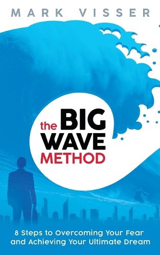 Cover image for The Big Wave Method: 8 Steps To Overcoming Your Fear And Achieving Your Ultimate Dream