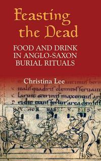 Cover image for Feasting the Dead: Food and Drink in Anglo-Saxon Burial Rituals