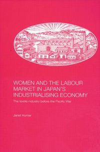 Cover image for Women and the Labour Market in Japan's Industrialising Economy: The Textile Industry before the Pacific War