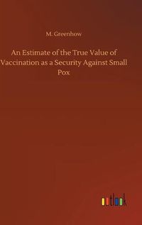 Cover image for An Estimate of the True Value of Vaccination as a Security Against Small Pox