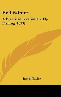 Cover image for Red Palmer: A Practical Treatise on Fly Fishing (1893)