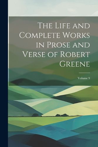 Cover image for The Life and Complete Works in Prose and Verse of Robert Greene; Volume 9