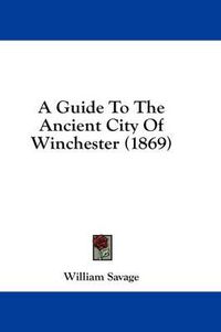 Cover image for A Guide to the Ancient City of Winchester (1869)