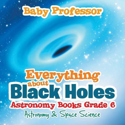 Cover image for Everything about Black Holes Astronomy Books Grade 6 Astronomy & Space Science