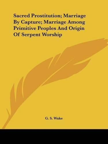 Cover image for Sacred Prostitution; Marriage By Capture; Marriage Among Primitive Peoples And Origin Of Serpent Worship