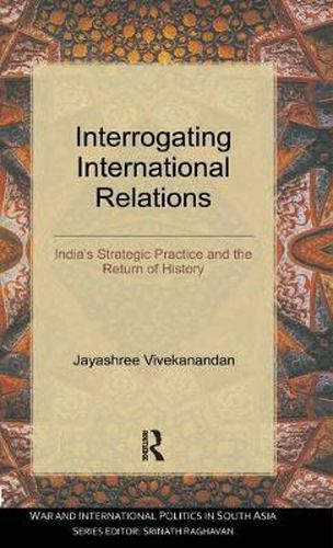 Cover image for Interrogating International Relations: India's Strategic Practice and the Return of History