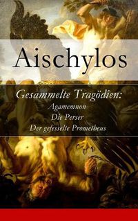 Cover image for Gesammelte Trag dien: Agamemnon + Die Perser + Der gefesselte Prometheus