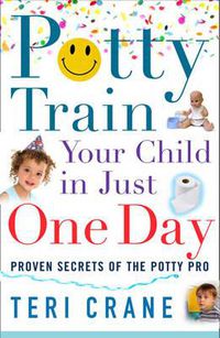 Cover image for Potty Train Your Child In Just One Day: Proven Secrets of the Potty Pro