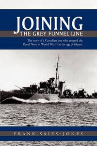 Cover image for Joining The Grey Funnel Line: The Story of a Canadian Boy Who Entered the Royal Navy in World War II at the Age of Fifteen