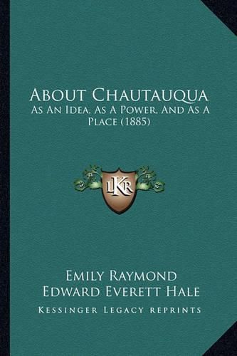 Cover image for About Chautauqua: As an Idea, as a Power, and as a Place (1885)