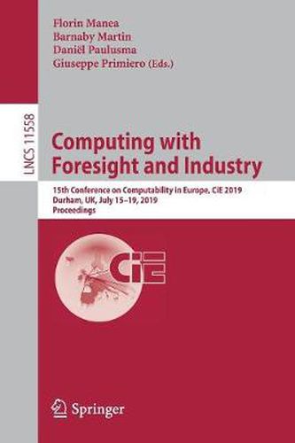 Cover image for Computing with Foresight and Industry: 15th Conference on Computability in Europe, CiE 2019, Durham, UK, July 15-19, 2019, Proceedings