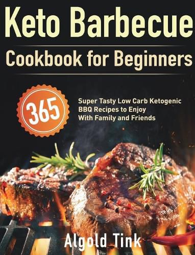 Cover image for Keto Barbecue Cookbook for Beginners: 365 Super Tasty Low Carb Ketogenic BBQ Recipes to Enjoy With Family and Friends