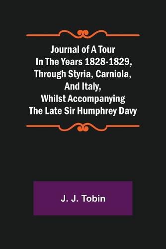 Cover image for Journal of a Tour in the Years 1828-1829, through Styria, Carniola, and Italy, whilst Accompanying the Late Sir Humphrey Davy