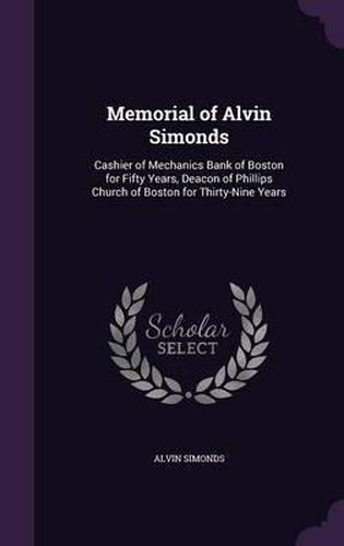 Cover image for Memorial of Alvin Simonds: Cashier of Mechanics Bank of Boston for Fifty Years, Deacon of Phillips Church of Boston for Thirty-Nine Years
