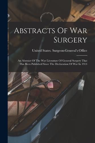 Cover image for Abstracts Of War Surgery; An Abstract Of The War Literature Of General Surgery That Has Been Published Since The Declaration Of War In 1914