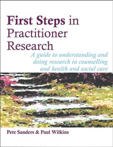 Cover image for First Steps in Practitioner Research: A Guide to Understanding and Doing Research in Counselling and Health and Social Care