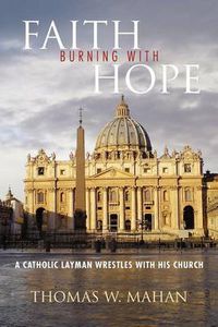 Cover image for Faith Burning with Hope: A Catholic Layman Wrestles with His Church