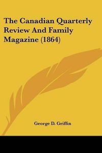 Cover image for The Canadian Quarterly Review and Family Magazine (1864)