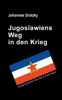 Cover image for Jugoslawiens Weg in den Krieg: Zeitgenoessische Berichte & Reportagen