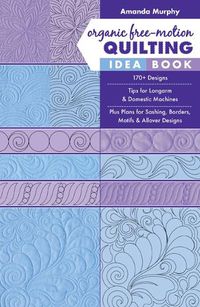 Cover image for Organic Free-Motion Quilting Idea Book: 170+ Designs; Tips for Longarm & Domestic Machines; Plus Plans for Sashing, Borders, Motifs & Allover Designs