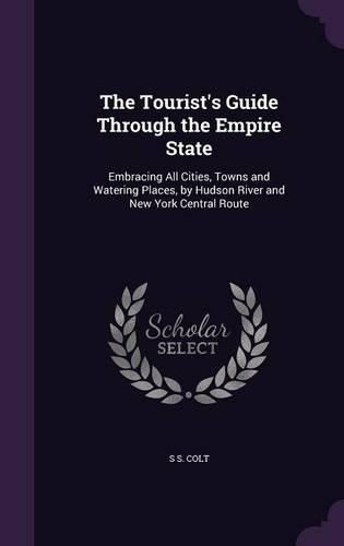 Cover image for The Tourist's Guide Through the Empire State: Embracing All Cities, Towns and Watering Places, by Hudson River and New York Central Route