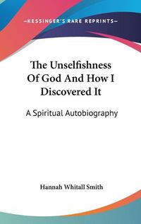 Cover image for The Unselfishness of God and How I Discovered It: A Spiritual Autobiography