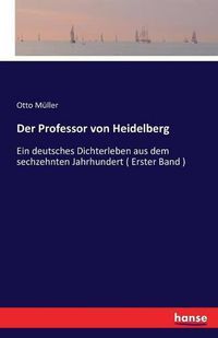 Cover image for Der Professor von Heidelberg: Ein deutsches Dichterleben aus dem sechzehnten Jahrhundert ( Erster Band )