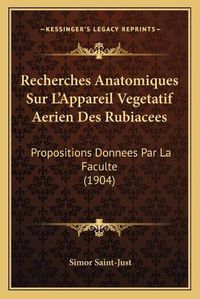 Cover image for Recherches Anatomiques Sur L'Appareil Vegetatif Aerien Des Rubiacees: Propositions Donnees Par La Faculte (1904)