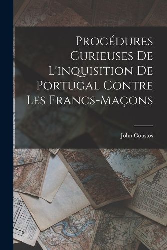 Cover image for Procedures Curieuses De L'inquisition De Portugal Contre Les Francs-Macons